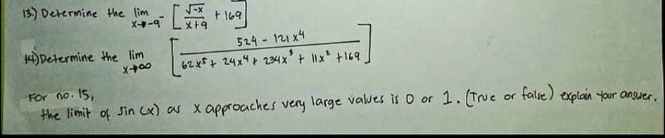 15) Determine Hhe lim a
X--9
+ 169
524 121x4
62x5+ 24x4+ 234x'+ x +169
14) Determine the lim
For no. 15,
the limit of Sin ) as x approuches very large values is O or 1. Tue or talse) explain your anguer.
