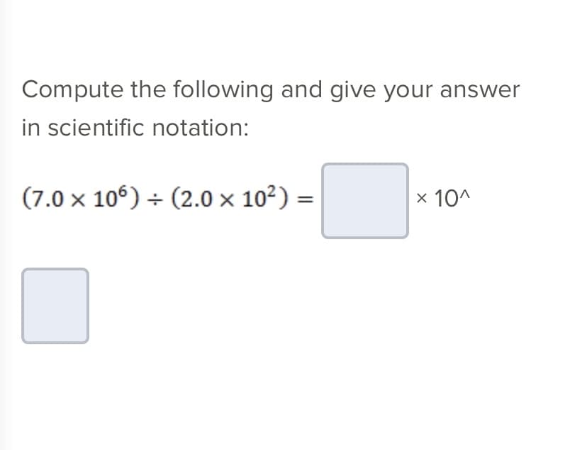 Compute the following and give your answer
in scientific notation:
(7.0 × 106) ÷ (2.0 × 10²) =
x 10^
