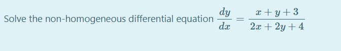 dy
Solve the non-homogeneous differential equation
dx
x + y+ 3
2x + 2y + 4
