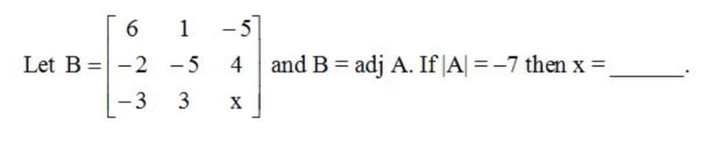 6.
1
-5
Let B =-2 -5
4
and B = adj A. If |A| = -7 then x =
3
X
