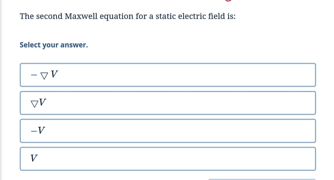 The second Maxwell equation for a static electric field is:
Select your answer.
-マV
V
-V
V
