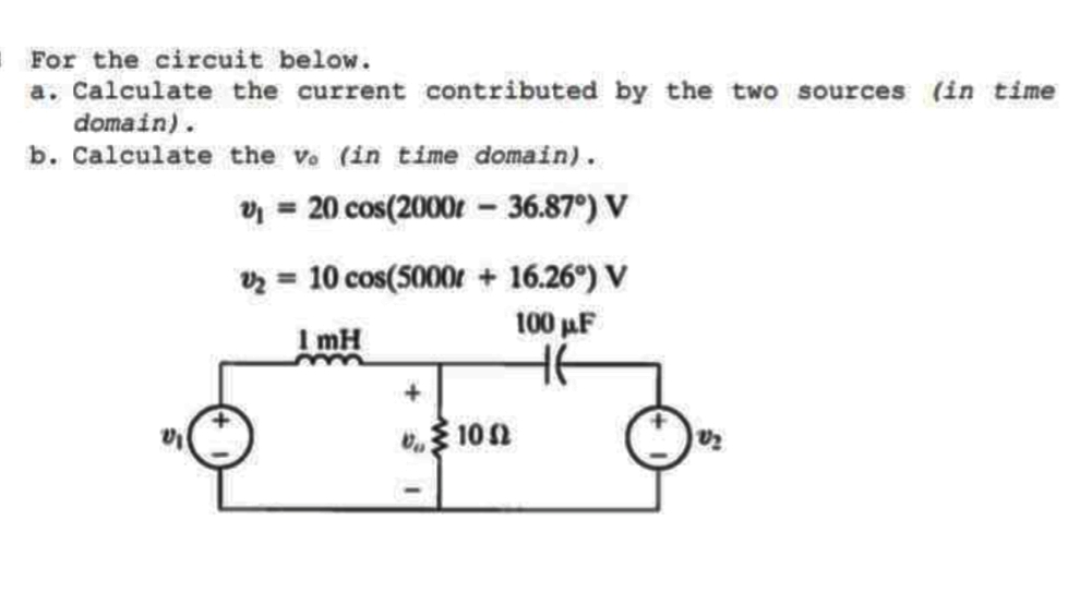 For the circuit below.
a. Calculate the current contributed by the two sources (in time
domain).
b. Calculate the v. (in time domain).
v₁ = 20 cos(2000r - 36.87°) V
v₂ = 10 cos(5000r + 16.26°) V
100 µF
1 mH
HE
1052
V₂