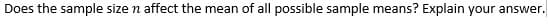 Does the sample size n affect the mean of all possible sample means? Explain your answer.
