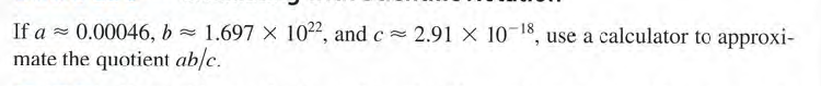 If a = 0.00046, b = 1.697 X 1022, and c = 2.91 X 10-18, use a calculator to approxi-
mate the quotient ab/c.
