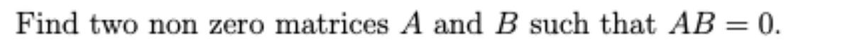 Find two non zero matrices A and B such that AB = 0.
