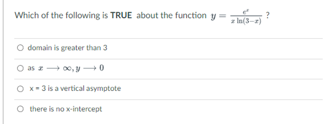 Which of the following is TRUE about the function y
=
domain is greater than 3
as x→∞o, y → 0
x = 3 is a vertical asymptote
there is no x-intercept
e
x ln(3-x)