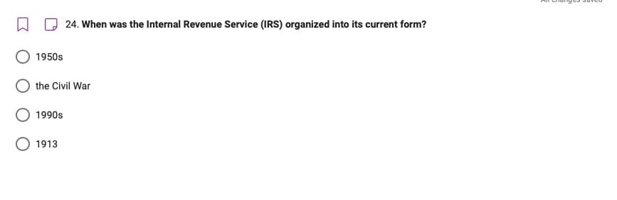 24. When was the Internal Revenue Service (IRS) organized into its current form?
1950s
the Civil War
1990s
1913