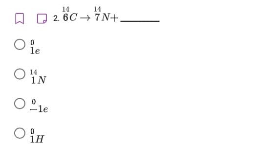 14
14
O 2. 6C → 7 N+.
le
14
1N
-le
1H
