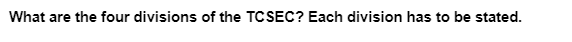 What are the four divisions of the TCSEC? Each division has to be stated.