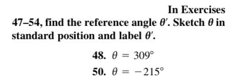 In Exercises
47-54, find the reference angle 0'. Sketch 0 in
standard position and label 0'.
48. 0 = 309°
50. 0 = -215°
