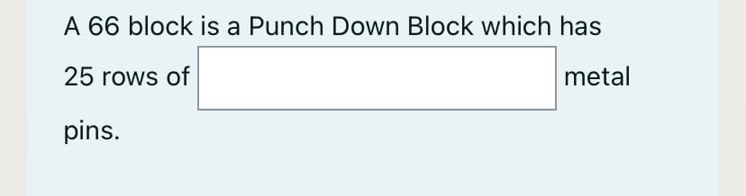 A 66 block is a Punch Down Block which has
25 rows of
metal
pins.
