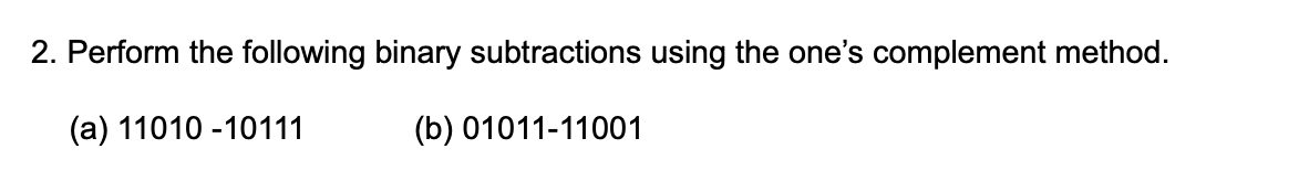 2. Perform the following binary subtractions using the one's complement method.
(а) 11010-10111
(b) 01011-11001
