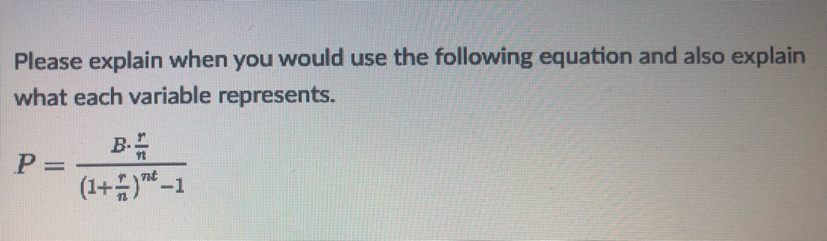 Please explain when you would use the following equation and also explain
what each variable represents.
B-
nt
(1+-1
