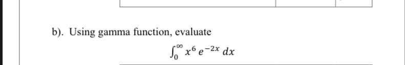 b). Using gamma function, evaluate
S x6 e-2x dx
