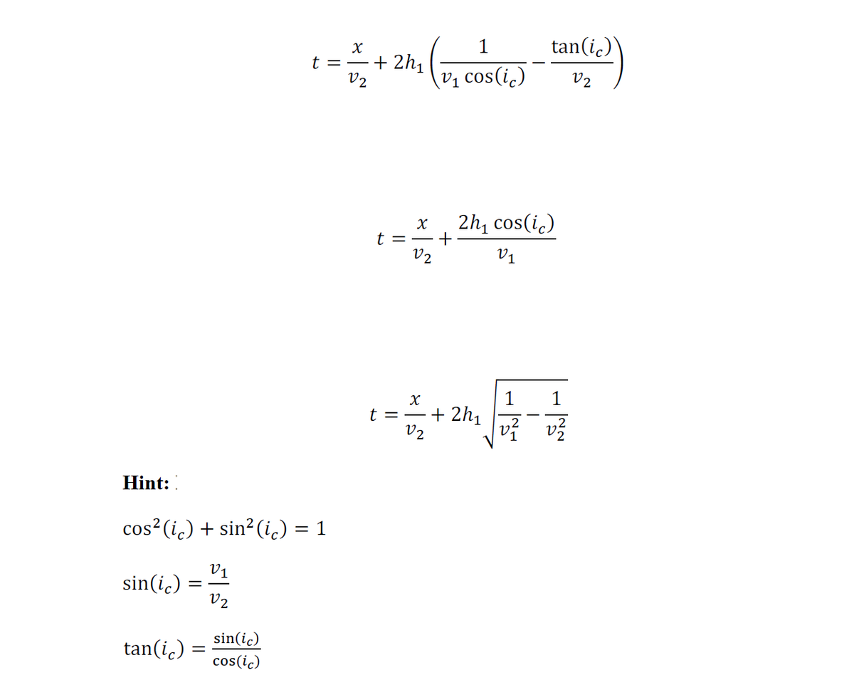 1
tan(i.)
X
t = -+ 2h,
V2
Vị cos(i.)
V2
2h, cos(i.)
t = -+
V2
V1
t = -+ 2h,
v2
Hint:
cos? (i.) + sin2(i.) = 1
V1
sin(i.):
V2
tan(i.) =
sin(ic)
cos(ic)
