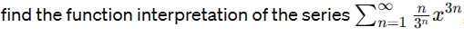 find the function interpretation of the series Σn_1
n
x³n
