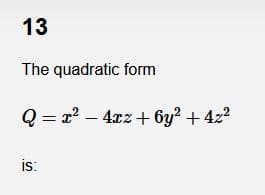 13
The quadratic form
Q = x? - 4xz + 6y? + 4z?
is:
