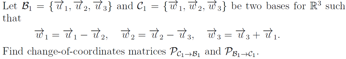 Let B1
{71, 72, đ3} and C =
{ w1, w2, w3} be two bases for R³ such
that
w = 7 - 7, ở = 7, - 73, = 73+ .
1
1
Find change-of-coordinates matrices Pc,→B1 and PB1→C-
