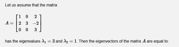 Let us assume that the matrix
1 0
2
A =
2 3 -2
0 0
3
has the eigenvalues A = 3 and 2 = 1. Then the eigenvectors of the matrix A are equal to:
