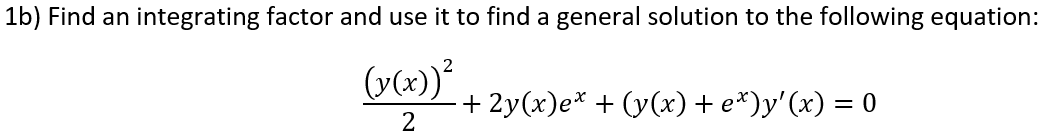 1b) Find an integrating factor and use it to find a general solution to the following equation:
(y(x))+ 2y(x)e* + (y(x) + e*)y'(x) = 0
2
