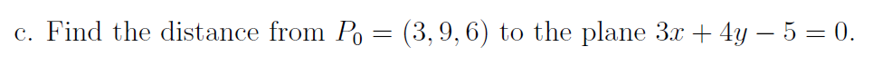 c. Find the distance from Po = (3,9, 6) to the plane 3.x + 4y – 5 = 0.
