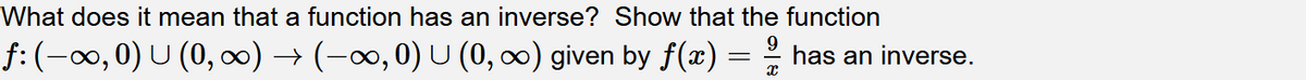 What does it mean that a function has an inverse? Show that the function
f:(-∞,0) U (0, cx) → (-∞, 0) U (0, ∞) given by f(x) :
9.
has an inverse.
