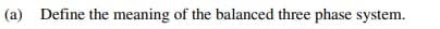 (a) Define the meaning of the balanced three phase system.
