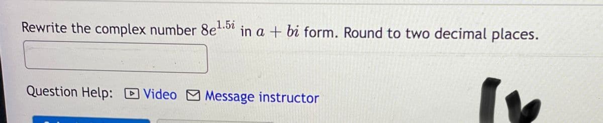 Rewrite the complex number 8e.b in a + bi form. Round to two decimal places.
1.5i
Question Help:
Video Message instructor
