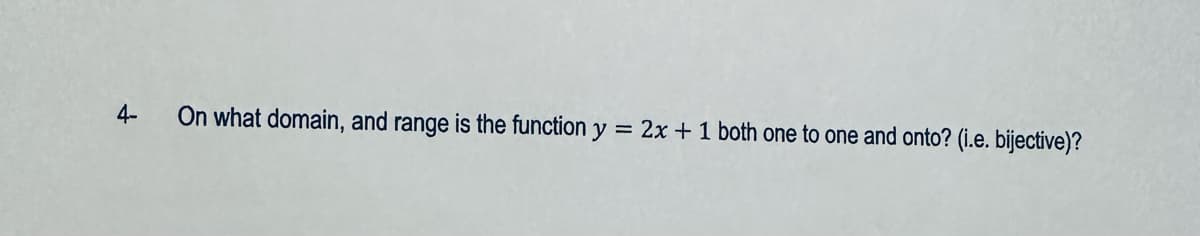 4-
On what domain, and range is the function y
2x + 1 both one to one and onto? (i.e. bijective)?