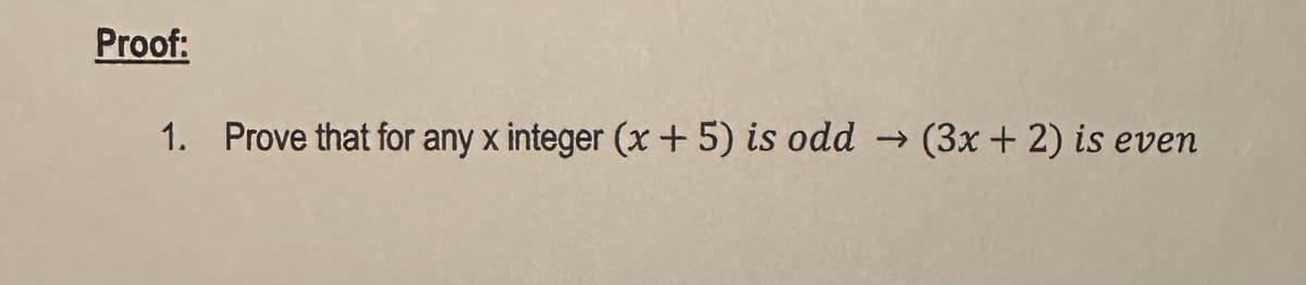 Proof:
1. Prove that for any x integer (x + 5) is odd
(3x + 2) is even