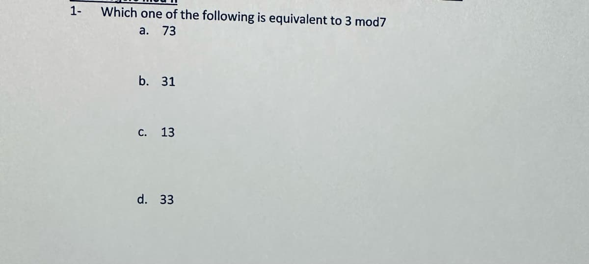 1- Which one of the following is equivalent to 3 mod7
a. 73
b. 31
C. 13
d. 33