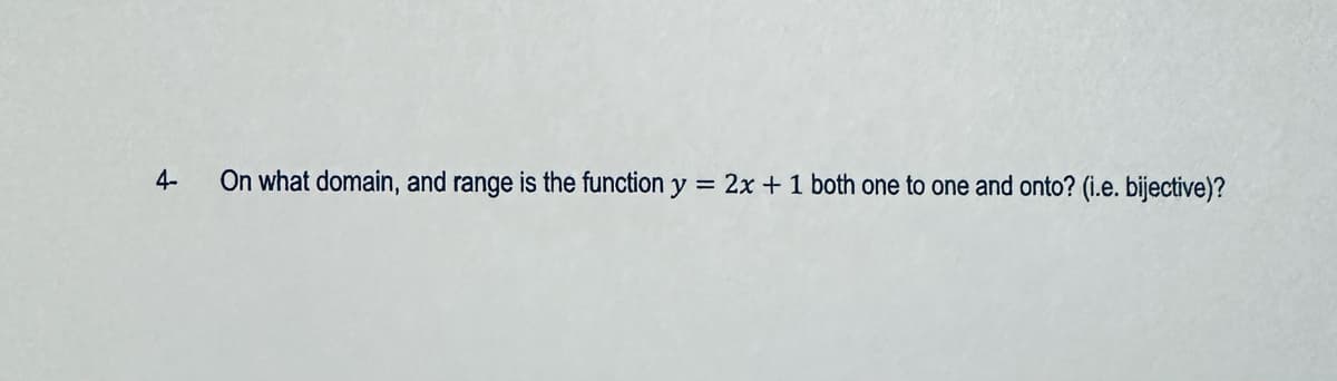 4-
On what domain, and range is the function y = 2x + 1 both one to one and onto? (i.e. bijective)?