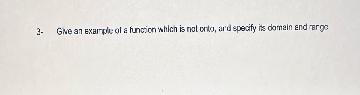 3-
Give an
example of a function which is not onto, and specify its domain and range