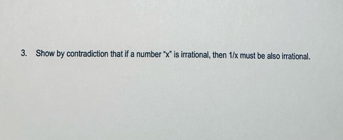 3. Show by contradiction that if a number "x" is irrational, then 1/x must be also irrational.