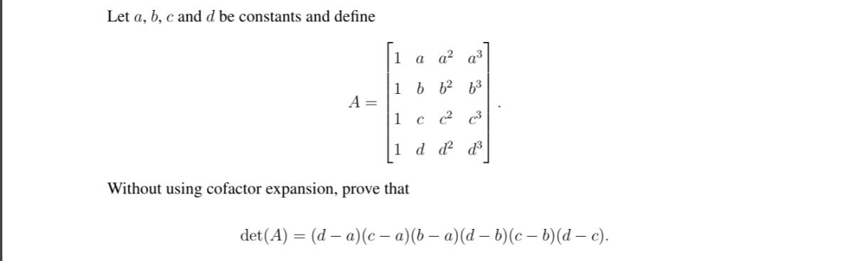 Let a, b, c and d be constants and define
1
a a? q3
1 b b² b³
A =
1
c ? 3
1 d d d3
Without using cofactor expansion, prove that
det (A) %3D (d — а)(с - а)(6 — а)(d — b)(с- b)(а — с).
