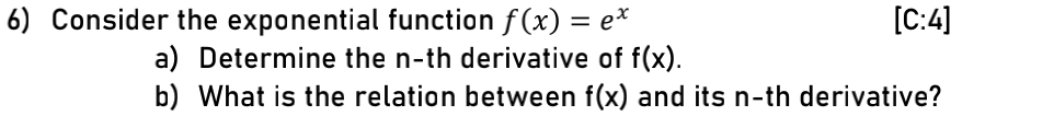 6) Consider the exponential function f (x) = ex*
[C:4]
a) Determine the n-th derivative of f(x).
b) What is the relation between f(x) and its n-th derivative?
