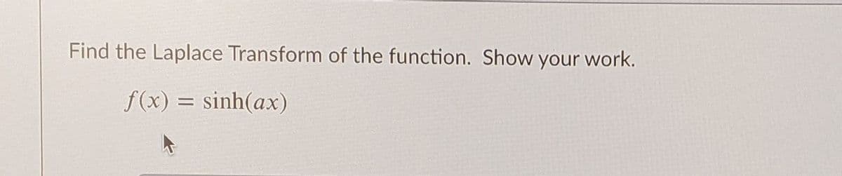 Find the Laplace Transform of the function. Show your work.
f(x) = sinh(ax)
