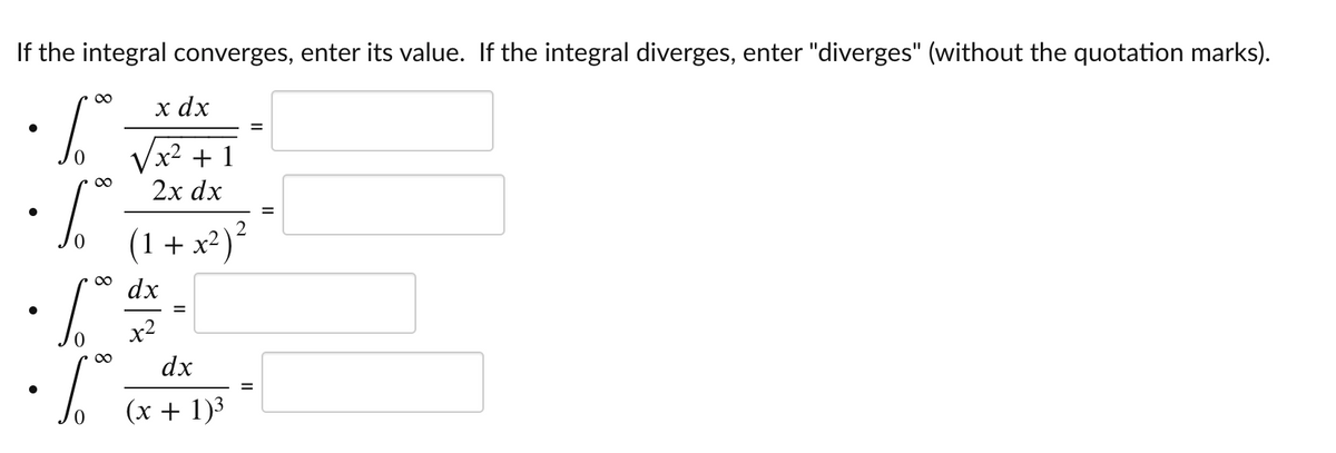 If the integral converges, enter its value. If the integral diverges, enter "diverges" (without the quotation marks).
00
x dx
%3D
Vx2 + 1
2х dx
00
%3D
(1 + x2)
²
00
dx
%3D
x2
dx
(x + 1)3
