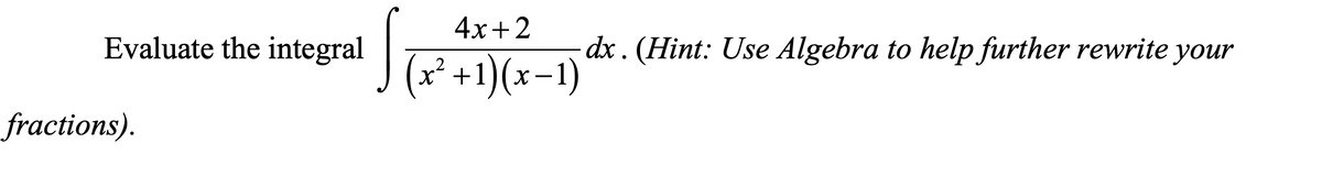 4х+2
Evaluate the integral
dx. (Hint: Use Algebra to help further rewrite your
(x² +1)(x-1)
fractions).
