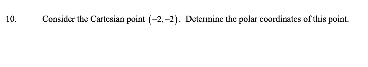 10.
Consider the Cartesian point (-2,-2). Determine the polar coordinates of this point.
