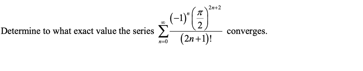 2n+2
(-1)"
2
Determine to what exact value the series>).
converges.
(2n+1)!
n=0
