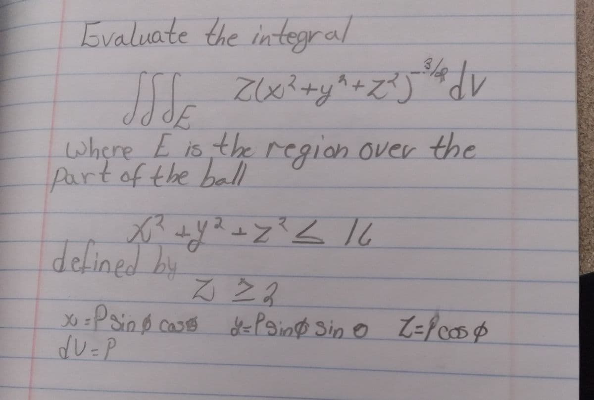 Evaluate the integral
where E is the region over the
Partof the ball
reg
16
2.
defined by
る22
d=PBing Sin e
o Z={cosp
dU=P
