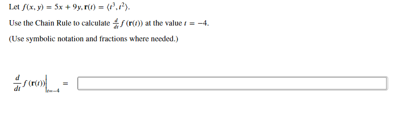 Let f(x, y) = 5x + 9y, r(t) = (r³,1²).
Use the Chain Rule to calculate f (r(t)) at the value t = -4.
(Use symbolic notation and fractions where needed.)
It=-4
