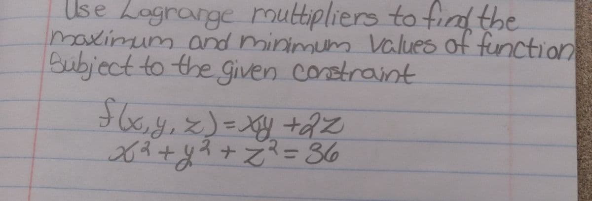 Use Logrange muttipliers to fird the
maximum and minimum values of function
Subiect to the given costraint
J66,4.x)こy tz
63+
ナス
3D86
