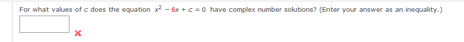 For what values of c does the equation x2 – 6x + c = 0 have complex number solutions? (Enter your answer as an inequality.)
