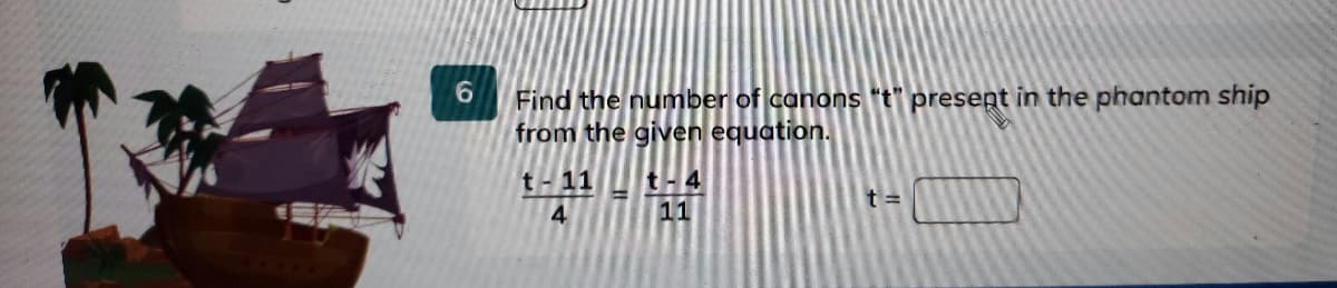 Find the number of canons "t" present in the phantom ship
from the given equation.
t- 11
t-4
t =
4.
11
