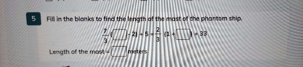 Fill in the blanks to find the length of the mast of the phantom ship.
2) 45-
(1+
+33
3
3
Length of the mast =
meters
