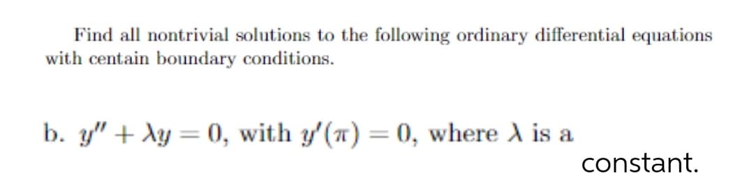 Find all nontrivial solutions to the following ordinary differential equations
with centain boundary conditions.
b. y" + Ay = 0, with y'(a) = 0, where A is a
constant.
