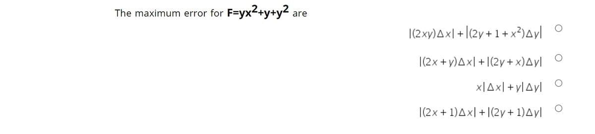 The maximum error for F=yx2+y+y2
are
|(2xy)Ax|+|(2y+1+x³)Ayl °
|(2x+ y)Axl + [(2y+ x)Ayl
x|Ax| +y[Ayl
|(2x + 1)Ax| + |(2y+ 1)Ayl
