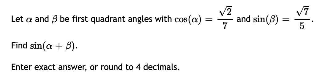 V7
Let a and B be first quadrant angles with cos(a)
and sin(B)
7
Find sin(a + B).
Enter exact answer, or round to 4 decimals.
